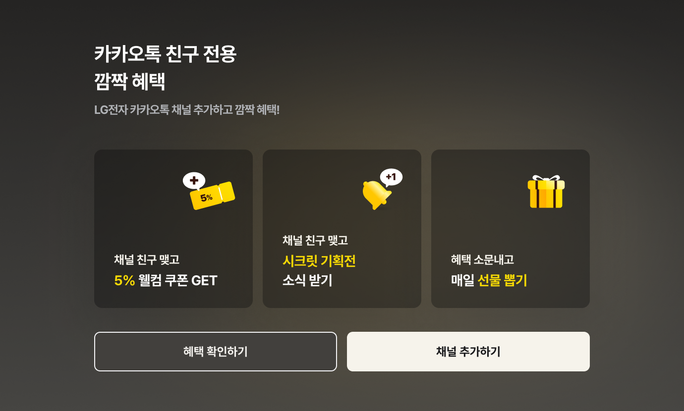 카카오톡 친구 전용 깜짝 혜택 / LG전자 카카오톡 채널 추가하고 깜짝 혜택! / 채널 친구 맺고 5% 웰컴 쿠폰 GET / 채널 친구 맺고 시크릿 기획전 소식 받기 / 혜택 소문내고 매일 선물 뽑기