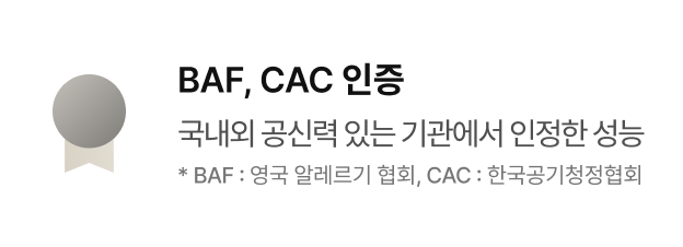 BAF, CAC 인증 - 국내외 공신력 있는 기관에서 인정한 성능 * BAF : 영국 알레르기 협회, CAC : 한국공기청정협회