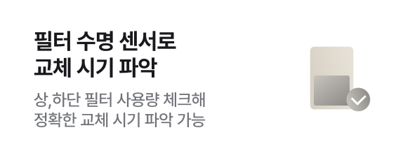 필터 수명 센서로​ 교체 시기 파악 - 상,하단 필터 사용량 체크해​ 정확한 교체 시기 파악 가능 