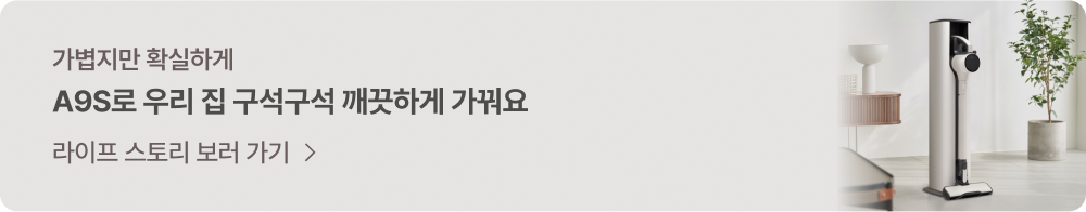 가볍지만 확실하게 A9S로 우리 집 구석구석 깨끗하게 가꿔요 - 라이프 스토리 보러가기