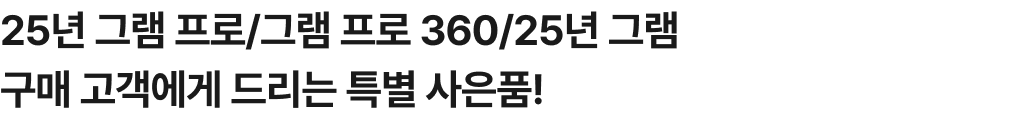 25년 그램 프로/그램 프로 360/25년 그램 구매 고객에게 드리는 특별 사은품!
