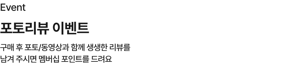 포토리뷰 이벤트 - 구매 후 포토/동영상과 함께 생생한 리뷰를 남겨 주시면 멤버십 포인트를 드려요