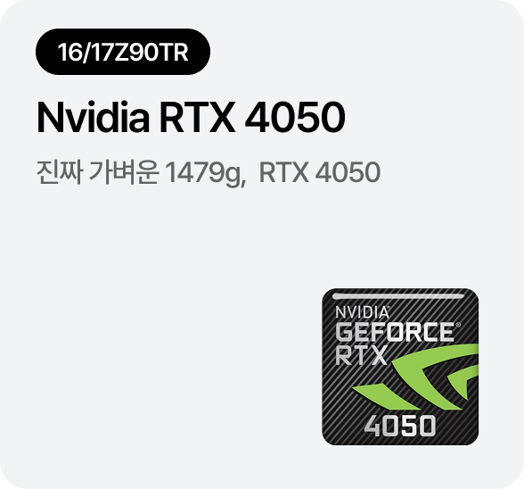 [16/17Z90TR] NVIDIA® GeForce RTX™ 4050 탑재 - 외장그래픽을 포함하고도 가벼운 1,359g