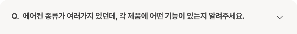 질문 : 에어컨 종류가 여러가지 있던데, 각 제품에 어떤 기능이 있는지 알려주세요