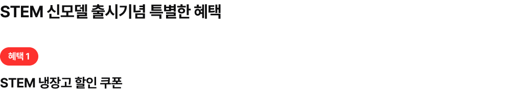 STEM 신모델 출시기념 특별한 혜택! 혜택 1 STEM 냉장고 할인 쿠폰
