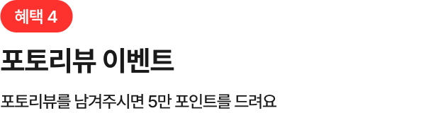 혜택 3 포토 리뷰 이벤트 구매 후 포토/동영상과 함께 생생한 리뷰를 남겨 주시면 멤버십 포인트를 드려요