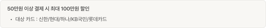 50만원 이상 결제시 최대 100만원 할인. 대상 카드 : 신한/현대/하나/KB국민/롯데카드