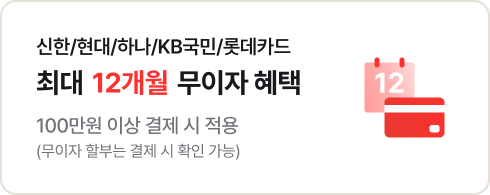 신한/현대/하나/KB국민카드/롯데카드 최대 12개월 무이자 혜택 100만원 이상 결제 시 적용 (무이자 할부는 결제 시 확인 가능)
