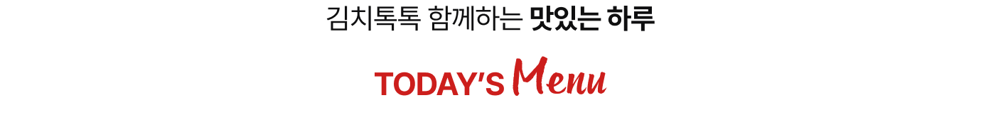 김치톡톡 함께하는 맛있는 하루 TODAY'S Menu