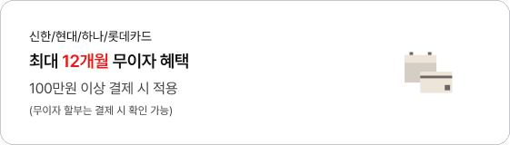 신한/현대/하나/롯데카드 최대 12개월 무이자 혜택 100만원 이상 결제 시 적용 (무이자 할부는 결제 시 확인 가능)