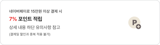 네이버페이로 15만원 이상 결제 시 7% 포인트 적립 상세 내용 하단 유의사항 참고 (결제일 할인과 중복 적용 불가)