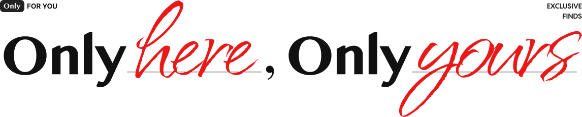 Only for you. exclusive finds. Only here, Only yours