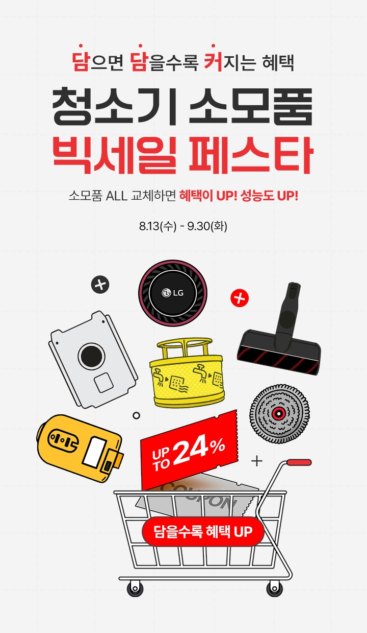 이벤트 타이틀 : 담으면 담을수록 커지는 혜택. LG 청소기 소모품 빅세일 페스타! 소모품  ALL 교체하면 혜택이 up 청소기 성능도 up
                행사 기간 : 8월 13일 수요일부터 9월 30일 화요일까지. up to 24%
                할인 대상 제품 이미지(청소기필터,흡입구,청소기배터리,먼지봉투,물걸레 등 청소기관련 소모품)