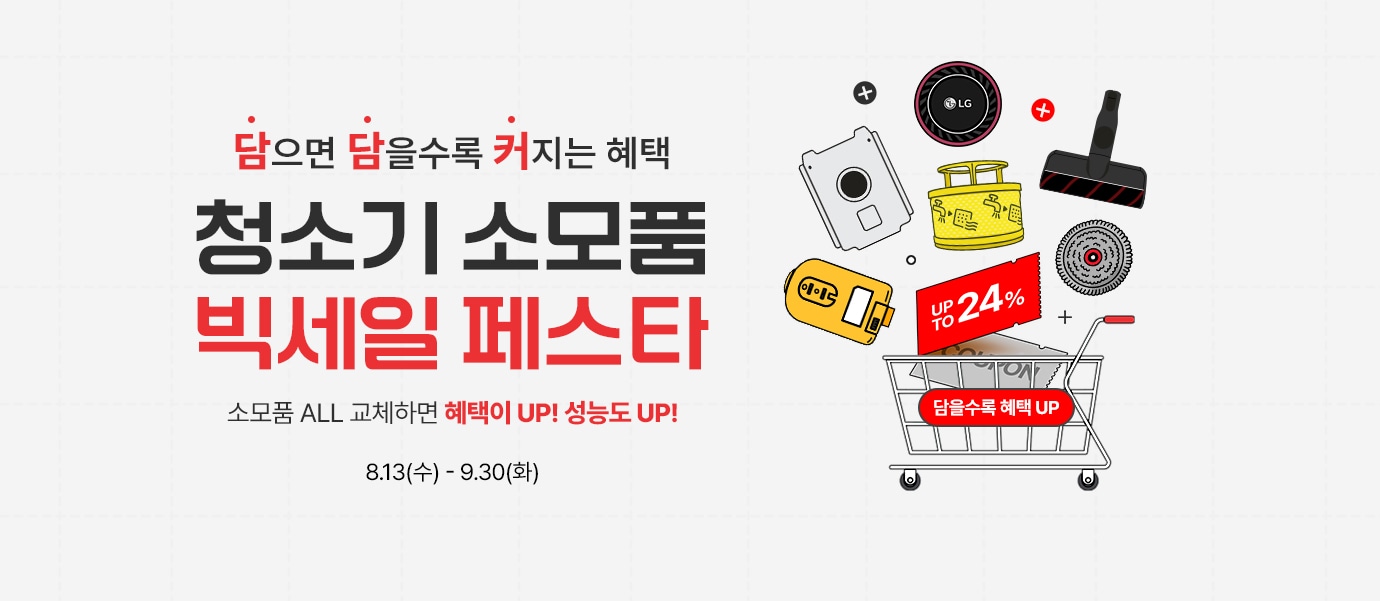 이벤트 타이틀 : 담으면 담을수록 커지는 혜택. LG 청소기 소모품 빅세일 페스타! 소모품  ALL 교체하면 혜택이 up 청소기 성능도 up
                행사 기간 : 8월 13일 수요일부터 9월 30일 화요일까지. up to 24%
                할인 대상 제품 이미지(청소기필터,흡입구,청소기배터리,먼지봉투,물걸레 등 청소기관련 소모품)