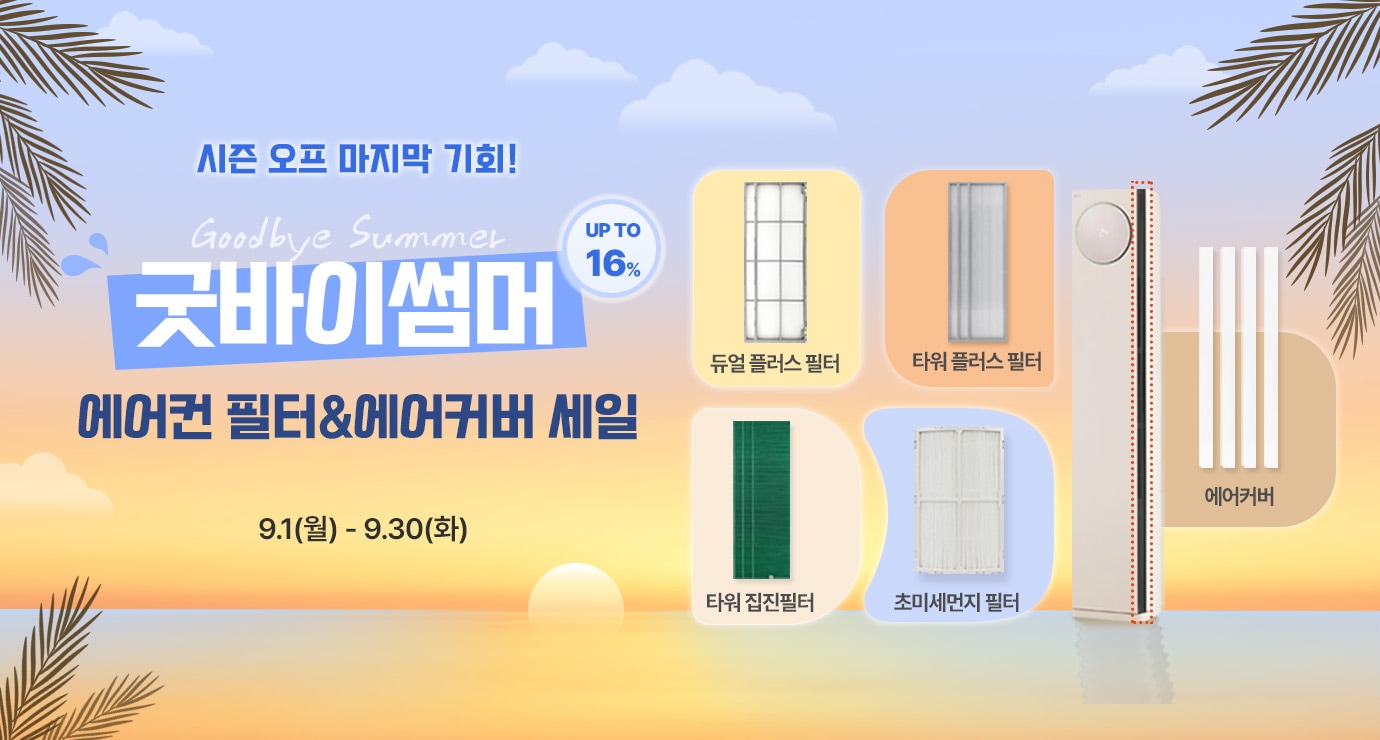 이벤트 타이틀 : 시즌 오프 마지막 기회! 굿바이 썸머 upto 16% 에어컨 필터&에어커버 세일. 
                행사 기간 : 9월 1일 월요일부터 9월 30일 화요일까지. 
                타이틀 옆 할인 대상 제품 이미지 전시(에어컨 필터 4종과 에어커버 이미지)