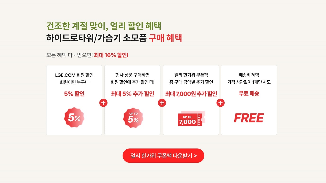 건조한계절맞이, 얼리 할인 혜택. 하이드로타워/가습기 소모품 구매혜택.모든 혜택 다~ 받으면 최대 16% 할인
                LEG.COM 회원 할인 회원이면 누구나 5% 할인 + 행사 상품 구매하면 회원 할인에 추가할인 더! 최대 5% 추가 할인 + 얼리 한가위쿠폰팩 총 구매 금액별 추가 할인 (최대 7,000원 추가 할인) + 배송배 혜택 가격 상관없이 1개만 사도 무료배송