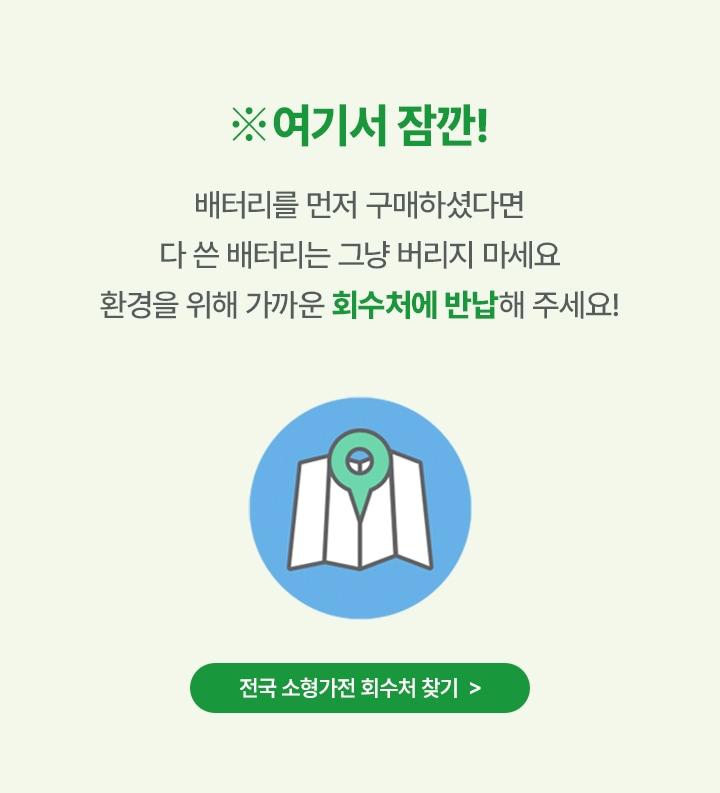 여기서 잠깐!배터리를 먼저 구매 하셨다면 다 쓴 배터리는 그냥 버리지 마세요. 환경을 위해 가까운 회수처에 반납해 주세요!