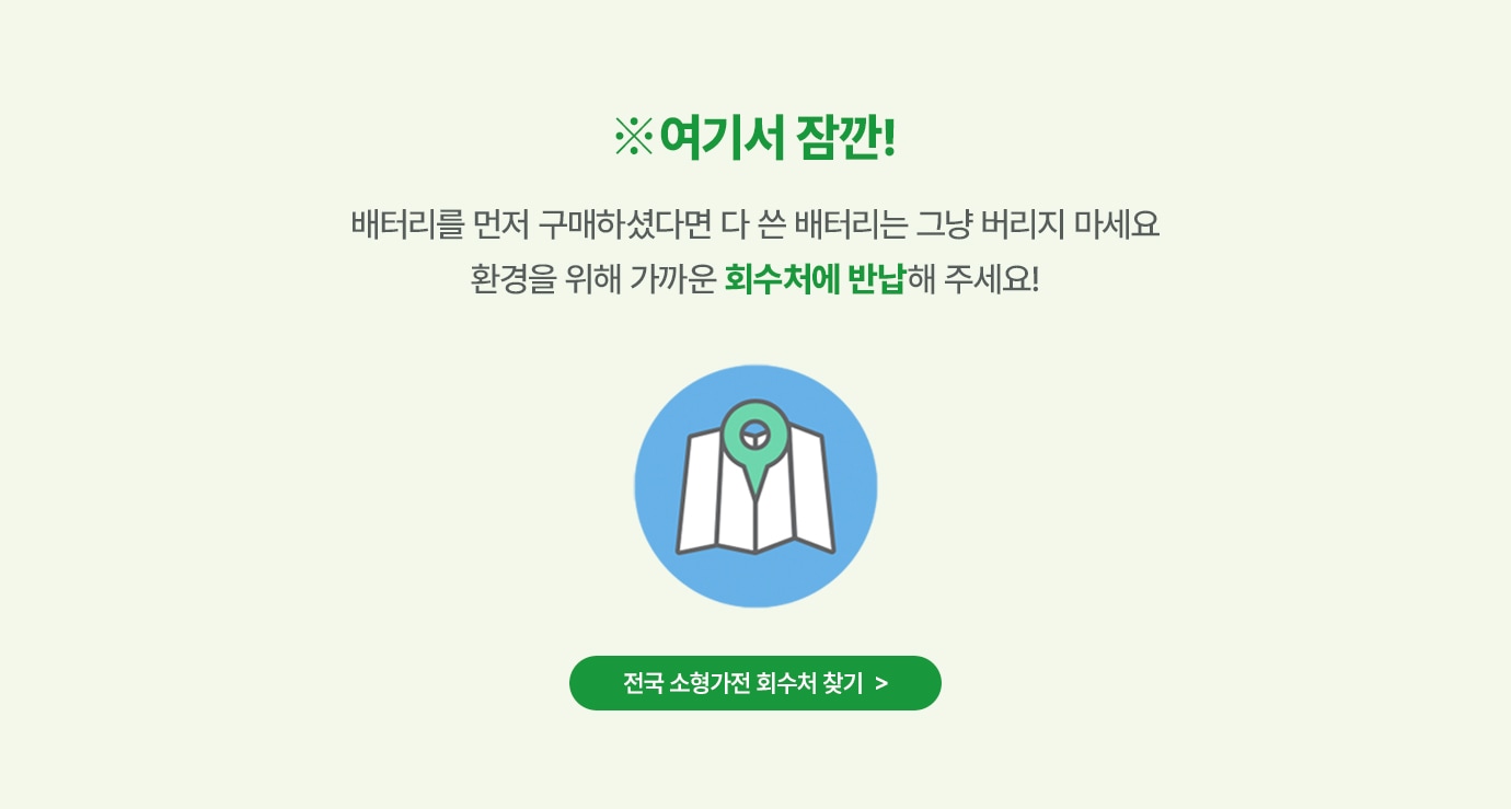 여기서 잠깐!배터리를 먼저 구매 하셨다면 다 쓴 배터리는 그냥 버리지 마세요. 환경을 위해 가까운 회수처에 반납해 주세요!