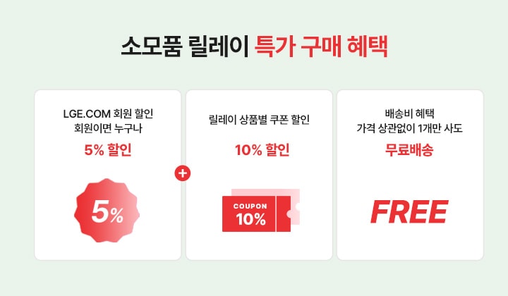 소모품 릴레이 특가 구매혜택.LGE.COM 회원이면 누구나 5% 할인+릴레이 상품별 쿠폰 할인 10% 할인+가격 상관없이 1개만 사도 무료배송 
