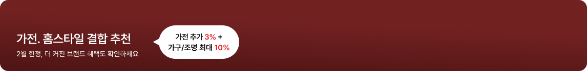 가전. 홈스타일 결합 추천 가전 추가 3% + 가구/조명 최대 10% 2월 한정, 더 커진 브랜드 혜택도 확인하세요. 해당 페이지 바로가기