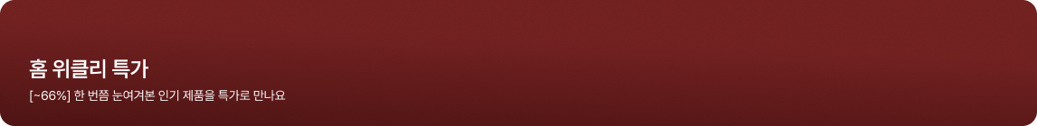 홈 위클리 특가. [~66%] 한 번쯤 눈여겨본 인기 제품을 특가로 만나요