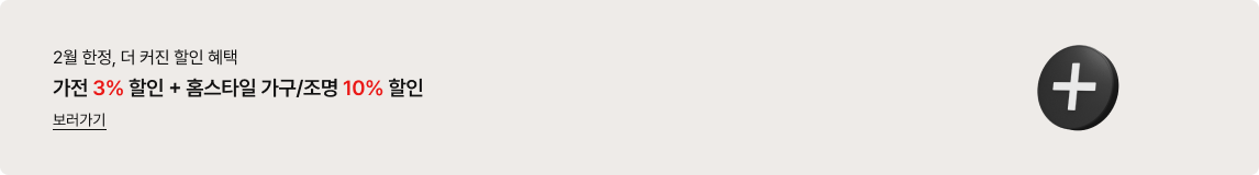 2월 한정, 더 커진 할인 혜택 가전 3% 할인 + 홈스타일 가구/조명 10% 할인 보러가기 글자가 있고 우측에는 검은색 원형 안에 흰색 플러스(+) 모양이 그려진 입체적인 아이콘이 있음.