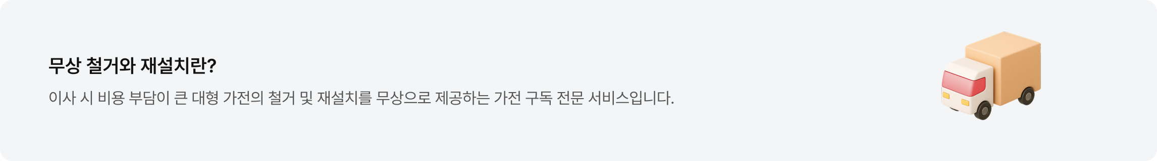 좌측에는 '무상 철거와 재설치란?'이라는 제목과 그 아래에 '이사 시 비용 부담이 큰 대형 가전의 철거 및 재설치를 무상으로 제공하는 가전 구독 전문 서비스입니다.'라는 설명 문구가 적혀 있으며, 우측에는 짐칸이 있는 베이지색 트럭 아이콘이 있음.