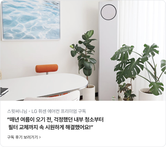 스윗써니님 - LG 휘센 에어컨 프리미엄 구독. “매년 여름이 오기 전, 걱정했던 내부 청소부터 필터 교체까지 속 시원하게 해결했어요!” 글자가 있으며, 하단에는 '구독 후기 보러가기 >' 버튼이 있음. 상단에는 깔끔한 화이트 톤의 거실 인테리어 사진이 있으며, 우측에는 슬림한 디자인의 화이트 LG 휘센 스탠드 에어컨이 설치되어 있고 그 주변으로 커다란 잎의 몬스테라와 고무나무 화분이 배치되어 싱그러운 분위기를 연출함. 좌측에는 화이트 타원형 테이블과 오렌지색 포인트가 있는 의자, 벽면에 걸린 바다 풍경 액자가 보임.