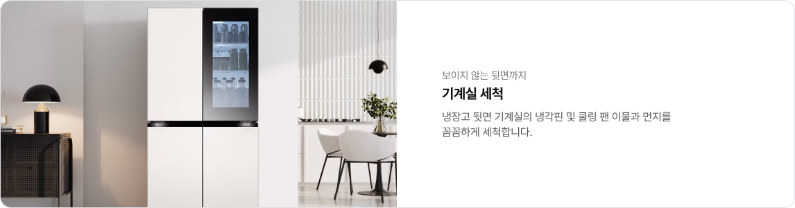 보이지 않는 뒷면까지 기계실 세척. 냉장고 뒷면 기계실의 냉각핀 및 쿨링 팬 이물과 먼지를 꼼꼼하게 세척합니다. 좌측에는 모던한 거실 공간에 놓인 흰색과 검은색 패널이 조합된 LG 오브제컬렉션 냉장고가 있으며, 냉장고 우측 상단 도어는 내부가 보이는 투명한 창으로 디자인되어 있음.