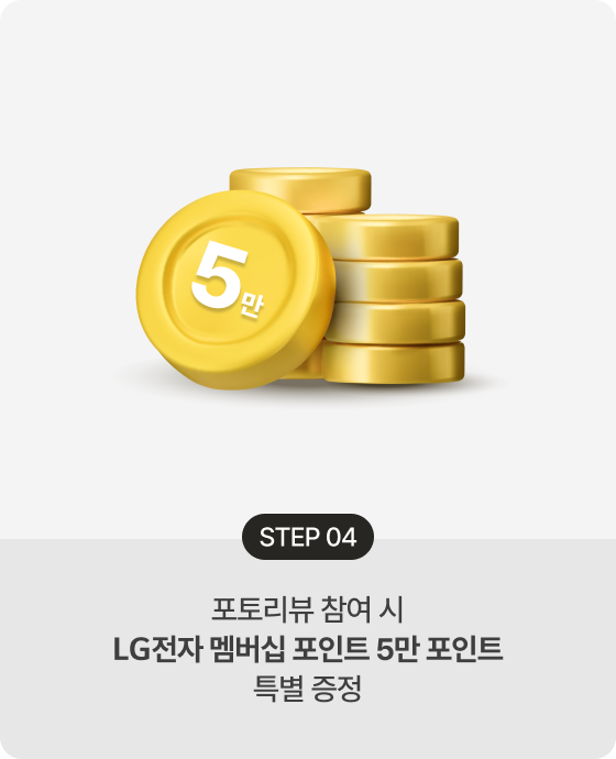 STEP 04 포토리뷰 참여 시 LG전자 멤버십 포인트 5만 포인트 특별 증정