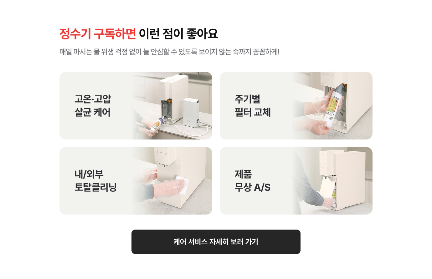 정수기 구독하면 이런점이 좋아요. 매일 마시는 물 위생 걱정 없이 늘 안 심할 수 있도록 보이지 않는 속까지 꼼꼼하게!