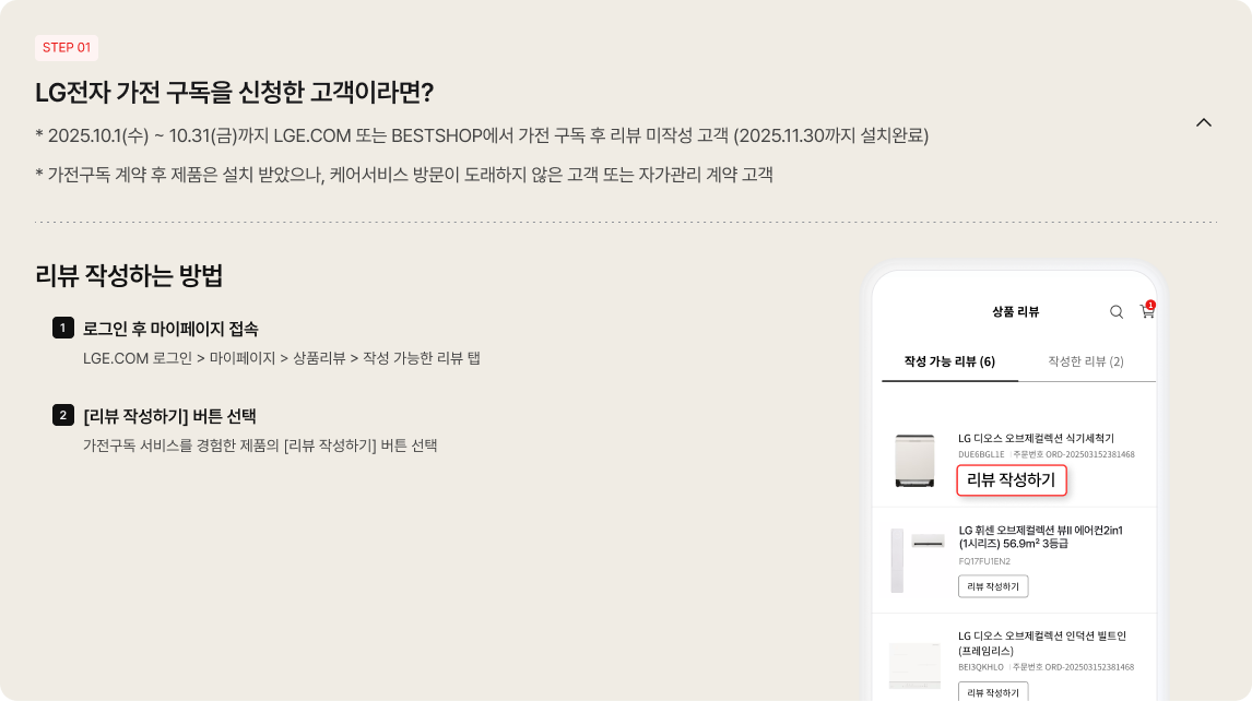 좌측에는 '리뷰 작성하는 방법'이 안내되어 있음.
                                                로그인 후 마이페이지 접속 (LGE.COM 로그인 > 마이페이지 > 상품리뷰 > 작성 가능한 리뷰 탭)
                                                [리뷰 작성하기] 버튼 선택 (가전구독 서비스를 경험한 제품의 [리뷰 작성하기] 버튼 선택)
                                                우측에는 스마트폰 화면 예시 이미지가 있음. '상품 리뷰' 페이지의 '작성 가능 리뷰' 탭 화면에서 첫 번째 항목인 'LG 디오스 오브제컬렉션 식기세척기'의 '리뷰 작성하기' 버튼이 붉은색 박스로 강조되어 있음.