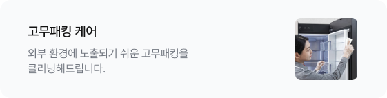 고무패킹 케어 외부 환경에 노출되기 쉬운 고무패킹을 클리닝해드립니다. 우측에는 전문가가 냉장고 도어의 고무패킹을 꼼꼼하게 닦고 있는 이미지가 있음