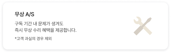 무상 A/S 구독 기간 내 문제가 생겨도 즉시 무상 수리 혜택을 제공합니다. * 고객 과실의 경우 제외