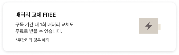 배터리 교체 FREE 구독 기간 내 1회 배터리 교체도 무료로 받을 수 있습니다. *무관리의 경우 예외