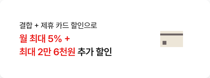 결합 + 제휴 카드 할인으로 / 월 최대 5% + 최대 2만 6천원 추가 할인