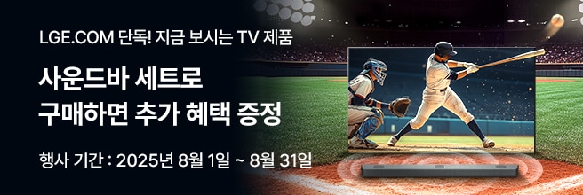 LGE.COM 단독! 지금 보시는 TV 제품
사운드바 세트로 구매하면 추가 혜택 증정 행사 기간: 2025년 8월 1일 ~ 7월 31일 문구와 우측 야구 경기장 배경으로 야구 선수가 공을 배트로 치고 있는 모습이 TV 바깥으로 보이며 TV 하단엔 사운드바가 있다