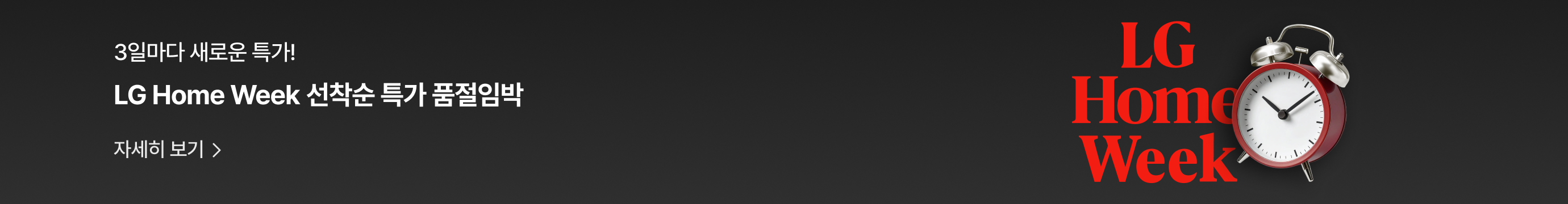 검정색 배경에 좌측에 '3일마다 새로운 특가! LG Home Week 선착순 특가 품절임박' 텍스트와 '자세히 보기' 버튼이 표시되어 있으며, 우측에는 빨간색 'LG Home Week' 로고와 은색 알람시계 이미지가 배치되어 있다.