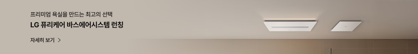 프리미엄 욕실을 만드는 최고의 선택. LG 퓨리케어 바스에어시스템 런칭. 자세히 보기. 베이지 톤의 욕실 공간 천장에 바스에어시스템이 설치되어 있고, 은은한 조명이 비치는 모습