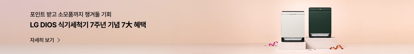 포인트 받고 소모품까지 챙겨둘 기회. LG DIOS 식기세척기 7주년 기념 7大 혜택. 자세히 보기. 연한 핑크 톤 배경 위에 화이트와 그린 색상의 LG DIOS 식기세척기 두 대가 나란히 놓여 있고, 주변에 리본 장식이 놓인 기념 프로모션 이미지.