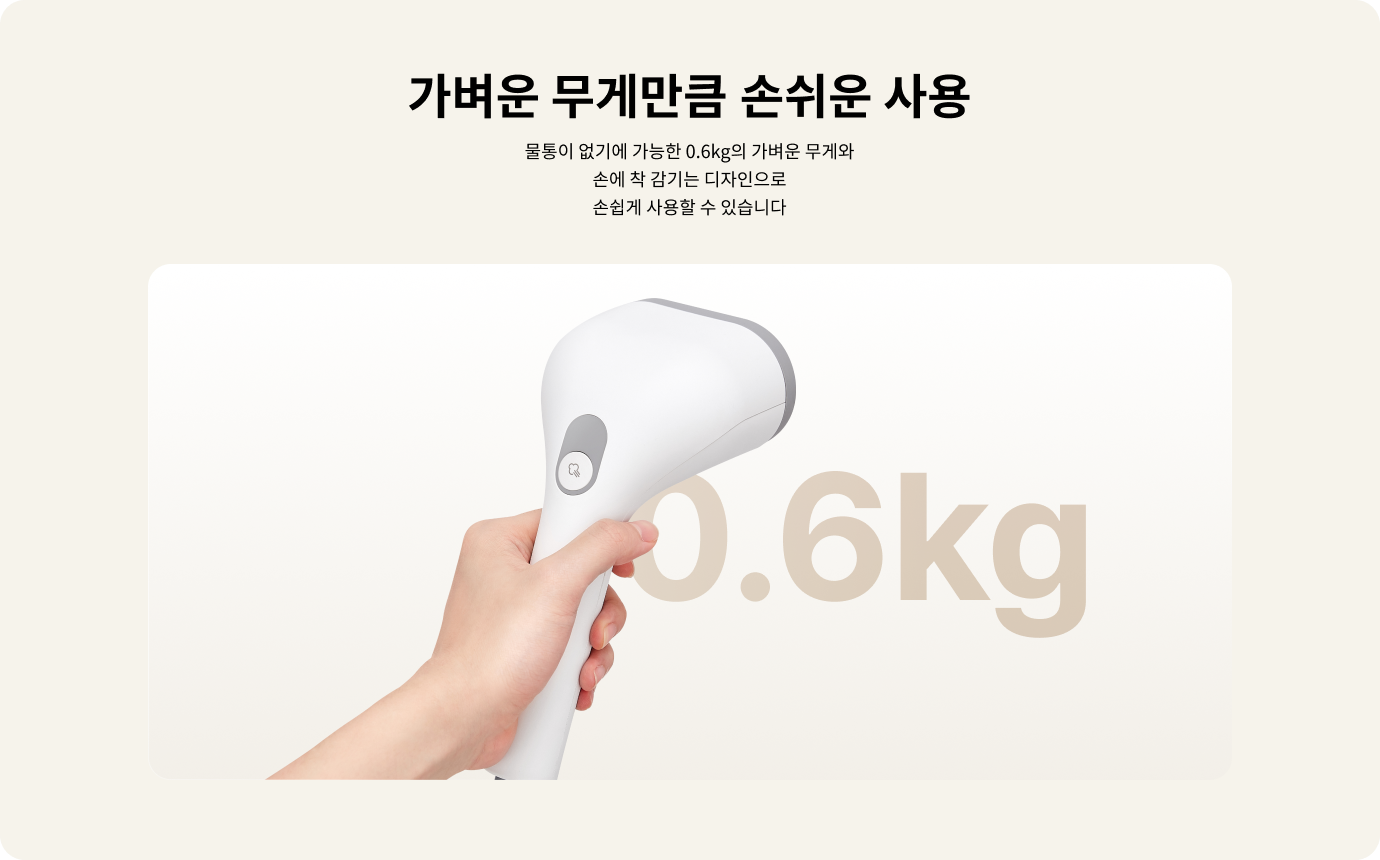 가벼운 무게만큼 손쉬운 사용. 물통이 없기에 가능한 0.6kg의 가벼운 무게와 손에 착 감기는 디자인으로 손쉽게 사용할 수 있습니다. 손이 제품을 잡고 있으며, 배경에는 "0.6kg"이라는 텍스트가 있습니다.