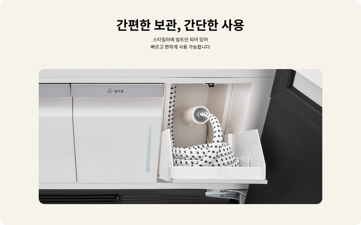간편한 보관, 간단한 사용. 스타일러에 빌트인 되어 있어 빠르고 편하게 사용 가능합니다. 물보충이라고 적힌 부분이 보이며, 내부에 호스가 정리되어 있습니다.
