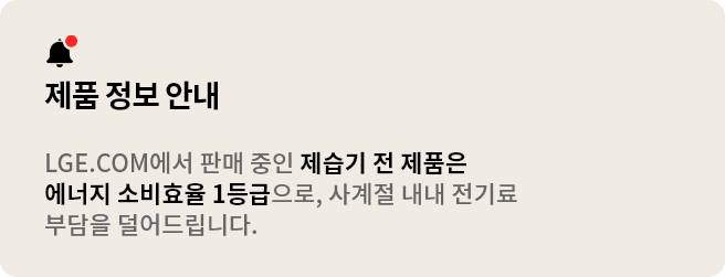LG전자 제습기 전 제품은 에너지 소비효율 1등급으로
사계절 내내 전기료 부담을 덜어드립니다. 
* 현재 LGE.COM에서 판매되고 있는 전 모델에 해당됩니다.