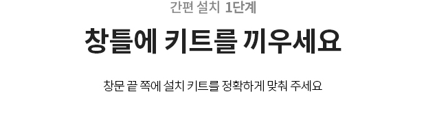 1단계 창틀에 키트를 끼우세요 창문 끝 쪽에 설치 키트를 정확하게 맞춰 주세요