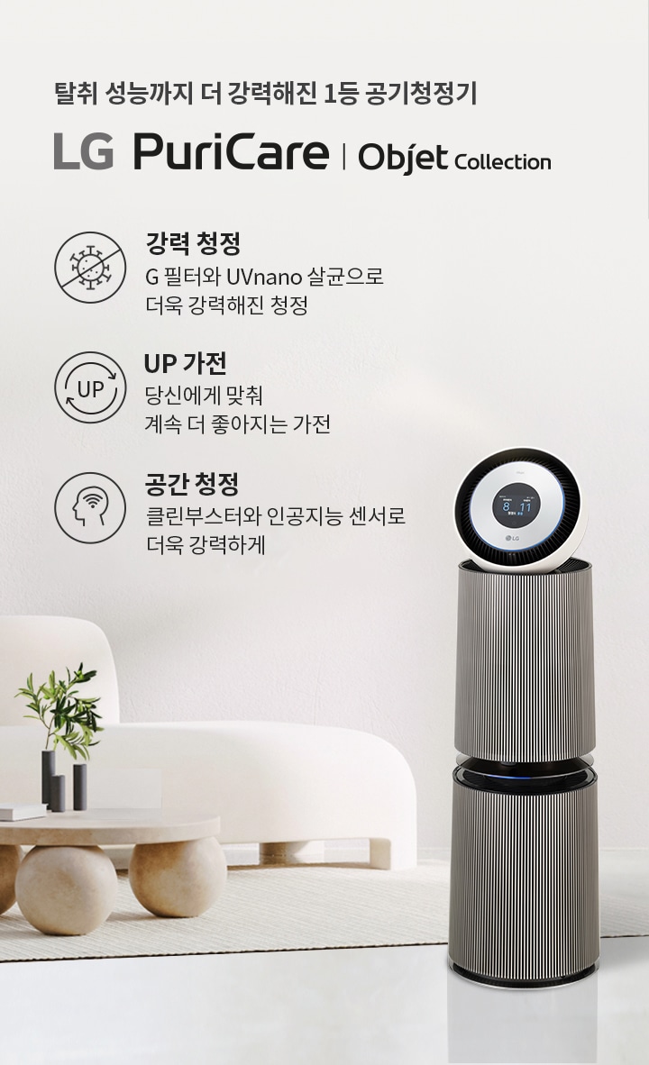 탈취 성능까지 더 강력해진 1등 공기청정기 LG PuriCare | Objet Collection이 소개되어 있습니다. 강력 청정은 G 필터와 UVnano 살균으로 더욱 강화된 청정을 제공하며, UP 가전은 당신에게 맞춰 계속 더 좋아지는 가전을 의미합니다. 공간 청정은 클린부스터와 인공지능 센서로 더욱 강력하게 작동합니다. 공기청정기가 깔끔한 실내 공간에 배치되어 있으며, 세련된 디자인의 소파와 테이블이 함께 놓여 있습니다. 천장에는 세 개의 전구가 매달려 있습니다.
