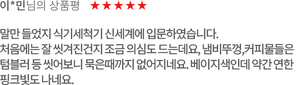 고객 리뷰2 - 이*민님의 상품평. 별점 5점. 말만 들었지 식기세척기 신세계에 입문하였습니다. 처음에는 잘 씻겨진건지 조금 의심도 드는데요, 냄비뚜껑, 커피물들은