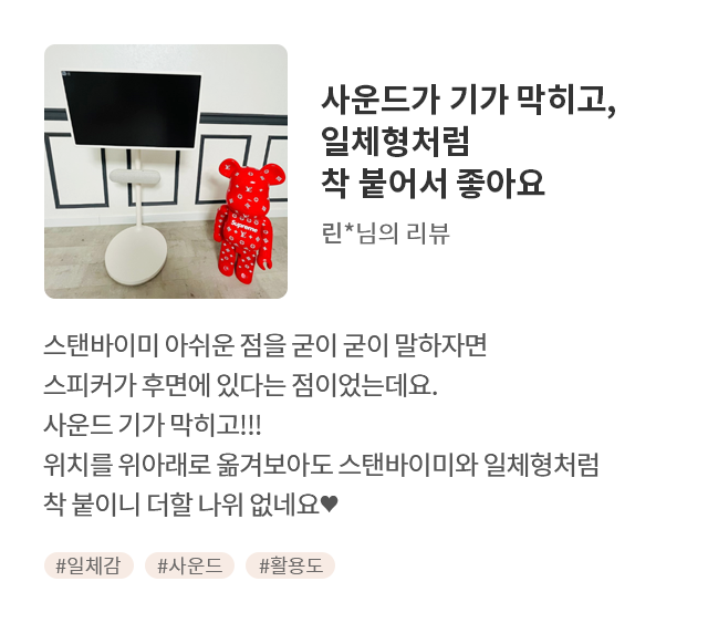 고객 리뷰5 - 리뷰 사진. 사운드가 기가 막히고, 일체형처럼 착 붙어서 좋아요. 린님의 리뷰. 스탠바이미 아쉬운 점을 굳이 굳이 말하자면 스피커가 후면에 있다는 점이었는데요. 사운드 기가 막히고!!! 위치를 위아래로 옮겨보아도스탠바이미와 일체형처럼 착 붙이니 더할 나위 없네요♥ 해시태그. #일체감 #사운드 #활용도