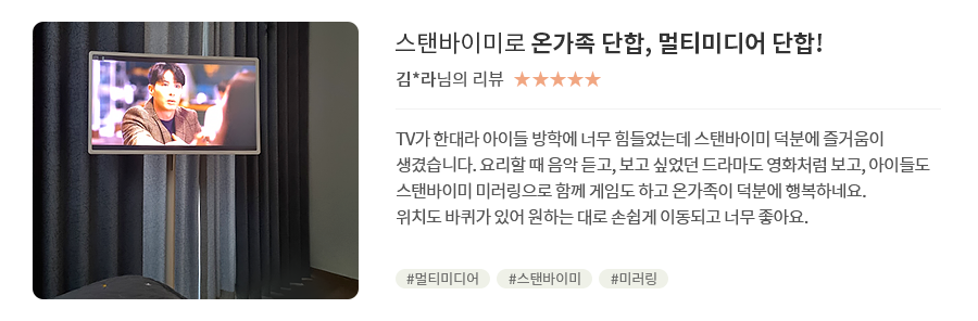 고객 리뷰6 - 리뷰 사진. 스탠바이미로 온가족 단합, 멀티미디어 단합!. 김*라님의 리뷰. 별점 5점. TV가 한대라 아이들 방학에 너무 힘들었는데 스탠바이미 덕분에 즐거움이 생겼습니다. 요리할 때 음악 듣고, 보고 싶었던 드라마도 영화처럼 보고, 아이들도 스탠바이미 미러링으로 함께 게임도 하고 온가족이 덕분에 행복하네요. 위치도 바퀴가 있어 원하는 대로 손쉽게 이동되고 너무 좋아요. 해시태그. #멀티미디어 #스탠바이미 #미러링