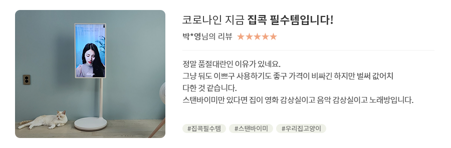 고객 리뷰9 - 리뷰 사진. 코로나인 지금 집콕 필수템입니다!. 박*영님의 리뷰. 별점 5점. 정말 품절대란인 이유가 있네요. 그냥 둬도 이쁘구 사용하기도 좋구 가격이 비싸긴 하지만 벌써 값어치 다한 것 같습니다. 스탠바이미만 있다면 집이 영화 감상실이고 음악 감상실이고 노래방입니다. 해시태그 #집콕필수템 #스탠바이미 #우리집고양이