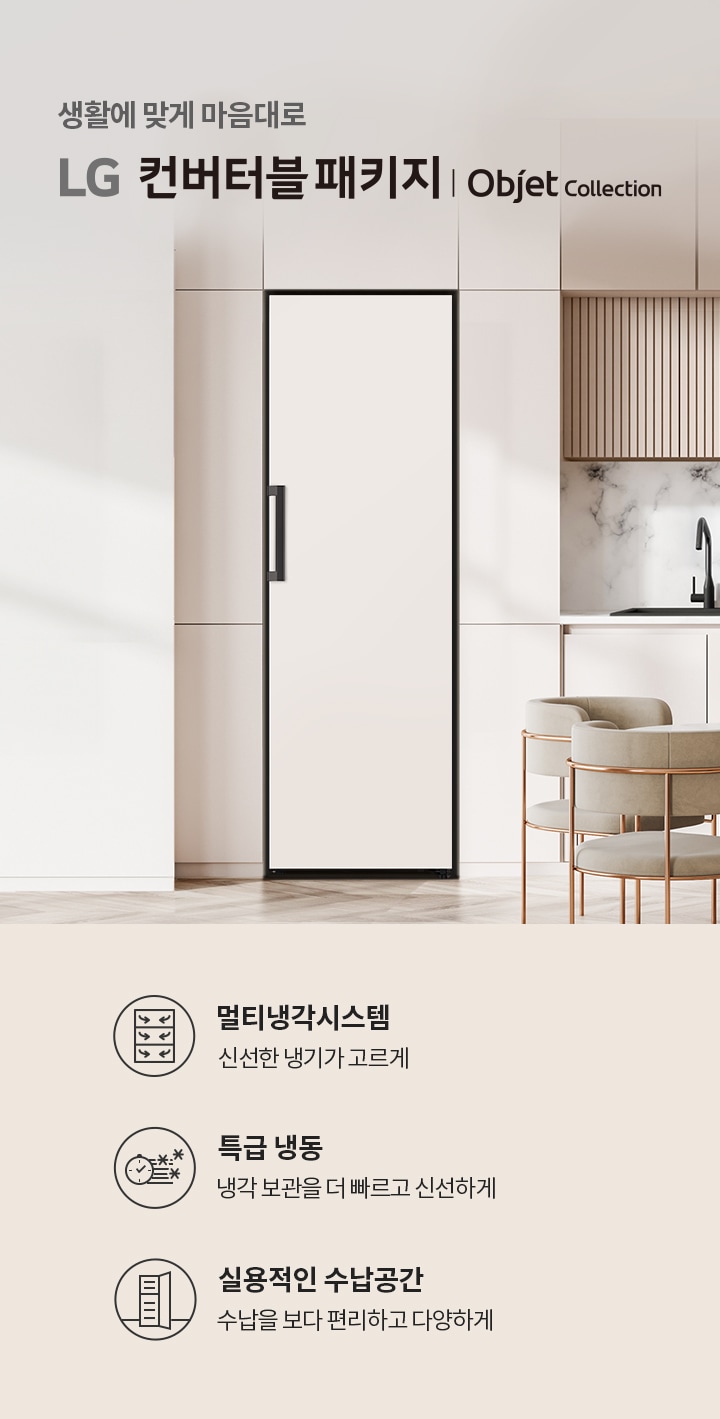 생활에 맞게 마음대로 LG 컨버터블 패키지 | Objet Collection. 멀티냉각시스템 신선한 냉기가 고르게. 특급 냉동 냉각 보관을 더 빠르고 신선하게. 실용적인 수납공간 수납을 보다 편리하고 다양하게. 깔끔한 주방 인테리어와 함께 식탁과 의자가 배치되어 있습니다.
